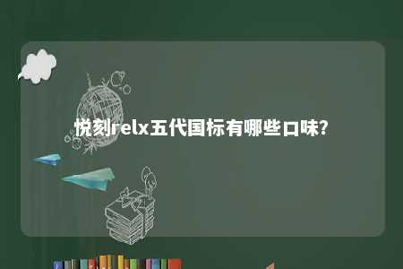 悦刻relx五代国标有哪些口味�？ 